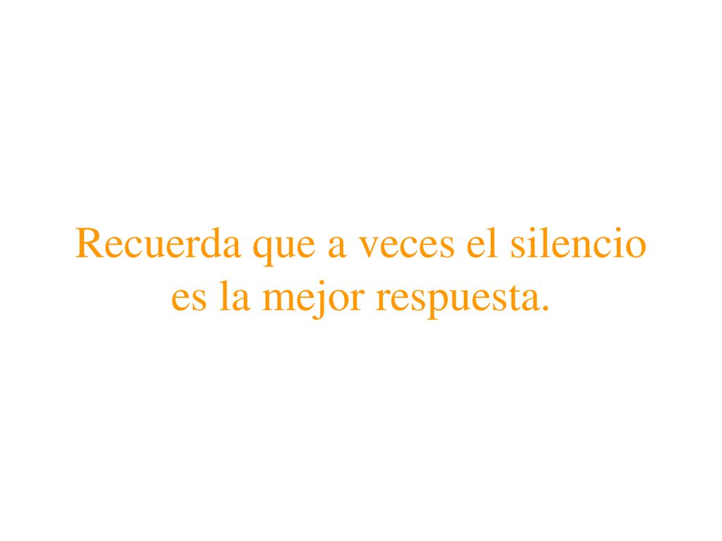 Recuerda que a veces el silencio es la mejor respuesta.