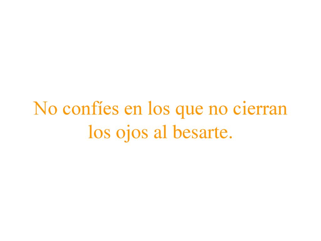 No confíes en los que no cierran los ojos al besarte.