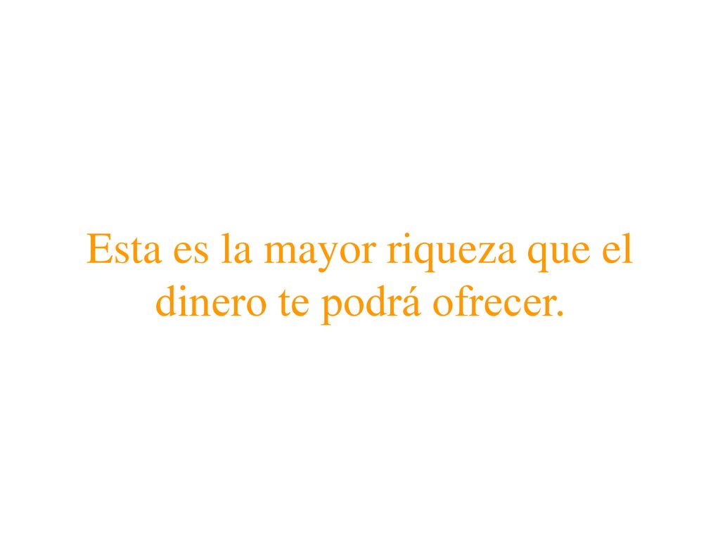 Esta es la mayor riqueza que el dinero te podrá ofrecer.