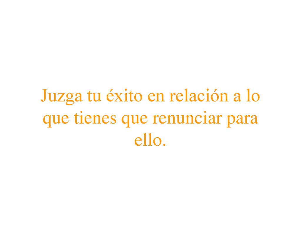 Juzga tu éxito en relación a lo que tienes que renunciar para ello.
