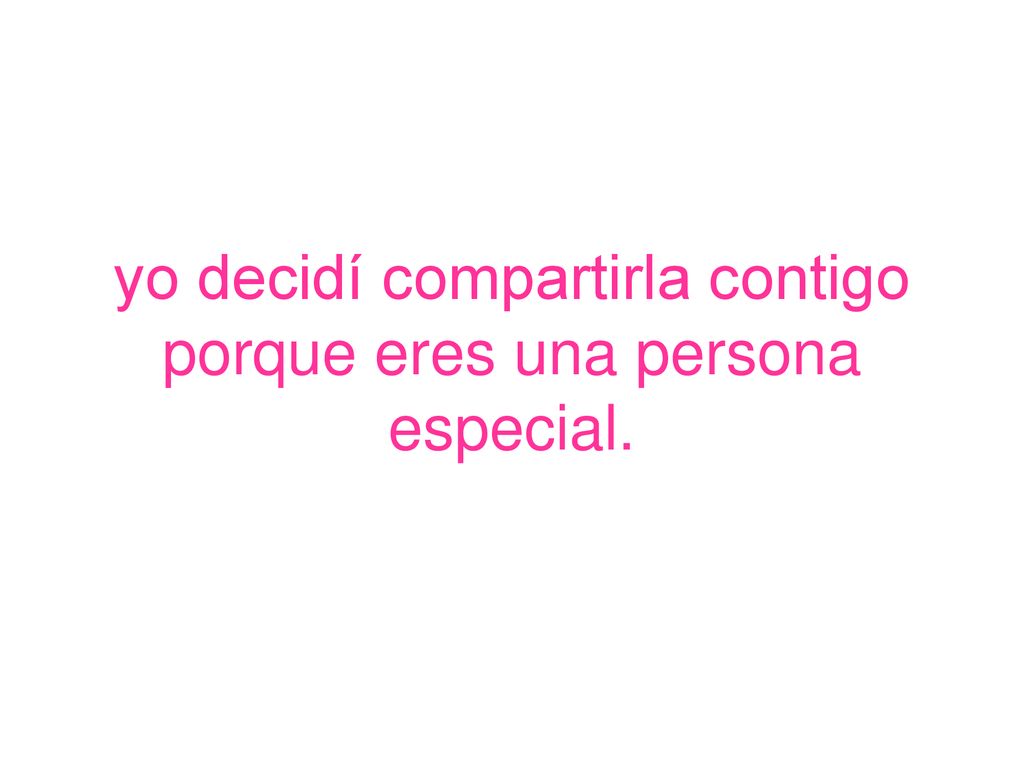 yo decidí compartirla contigo porque eres una persona especial.