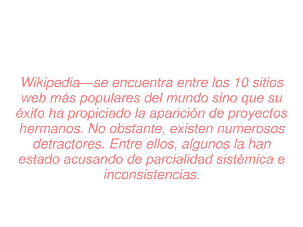 Wikipedia—se encuentra entre los 10 sitios web más populares del mundo sino que su éxito ha propiciado la aparición de proyectos hermanos.