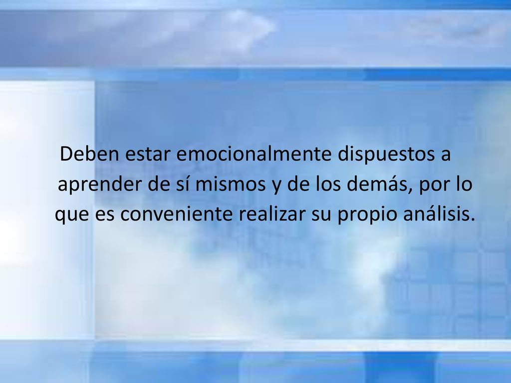 Deben estar emocionalmente dispuestos a aprender de sí mismos y de los demás, por lo que es conveniente realizar su propio análisis.