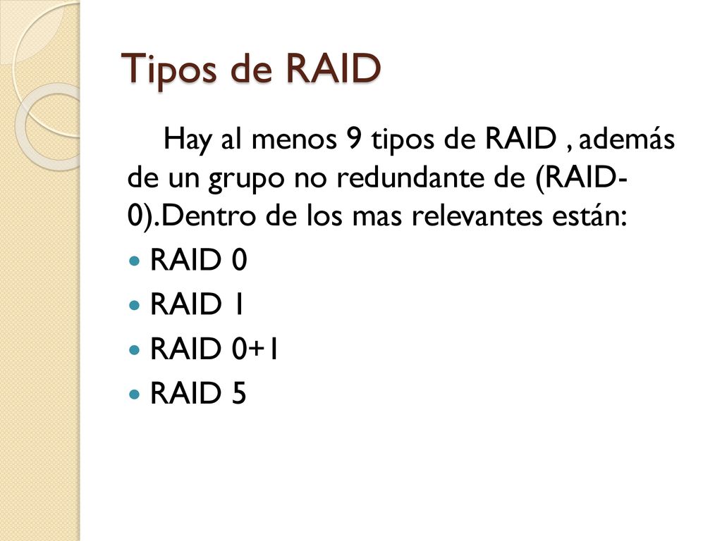 Tipos de RAID Hay al menos 9 tipos de RAID , además de un grupo no redundante de (RAID- 0).Dentro de los mas relevantes están: