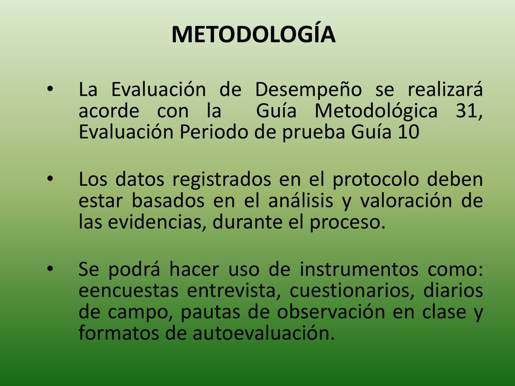 METODOLOGÍA La Evaluación de Desempeño se realizará acorde con la Guía Metodológica 31, Evaluación Periodo de prueba Guía 10.