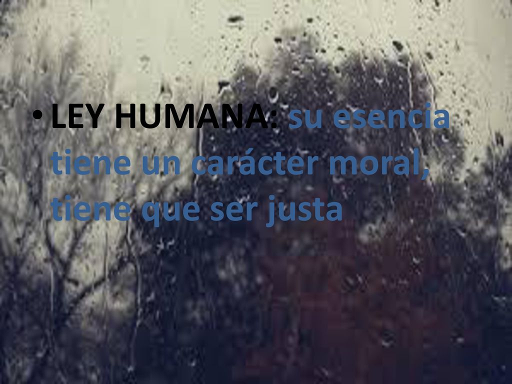 LEY HUMANA: su esencia tiene un carácter moral, tiene que ser justa