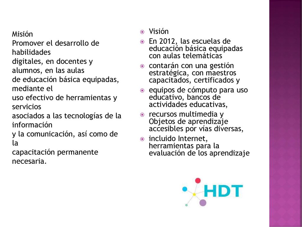 Misión Promover el desarrollo de habilidades. digitales, en docentes y alumnos, en las aulas. de educación básica equipadas, mediante el.