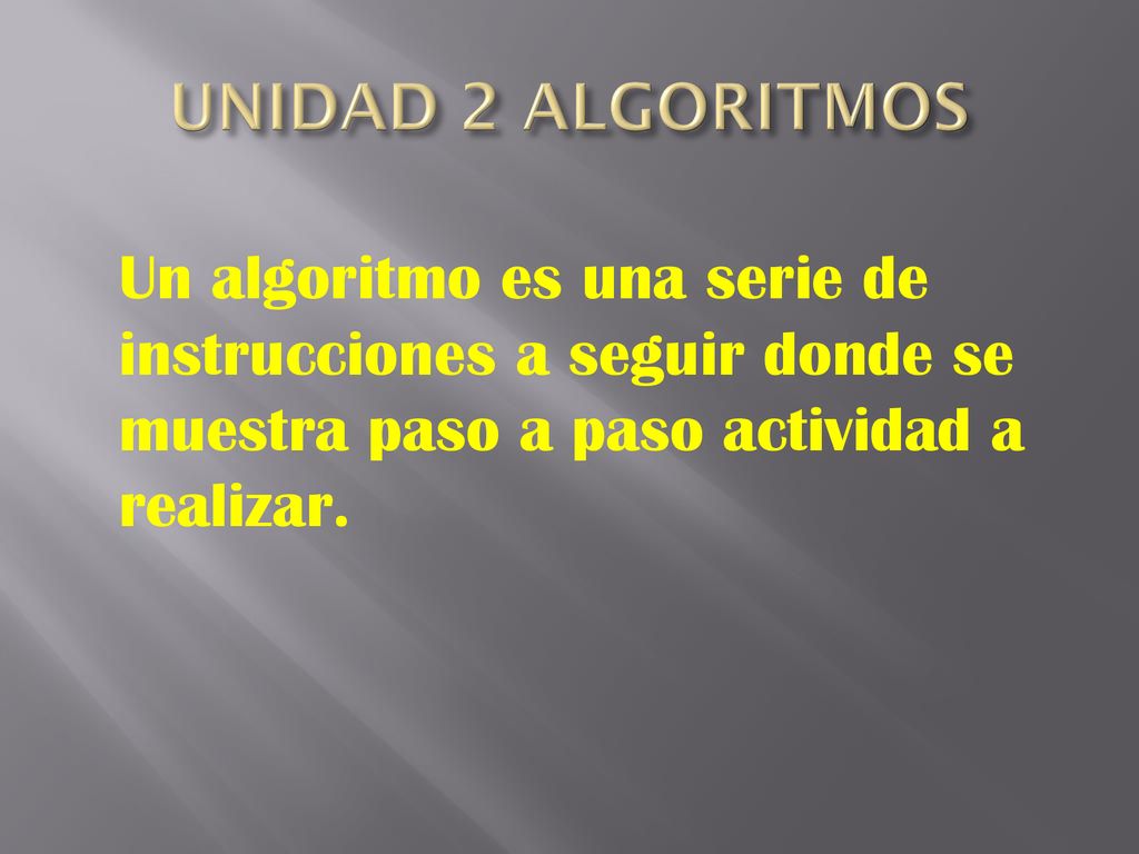 UNIDAD 2 ALGORITMOS Un algoritmo es una serie de instrucciones a seguir donde se muestra paso a paso actividad a realizar.