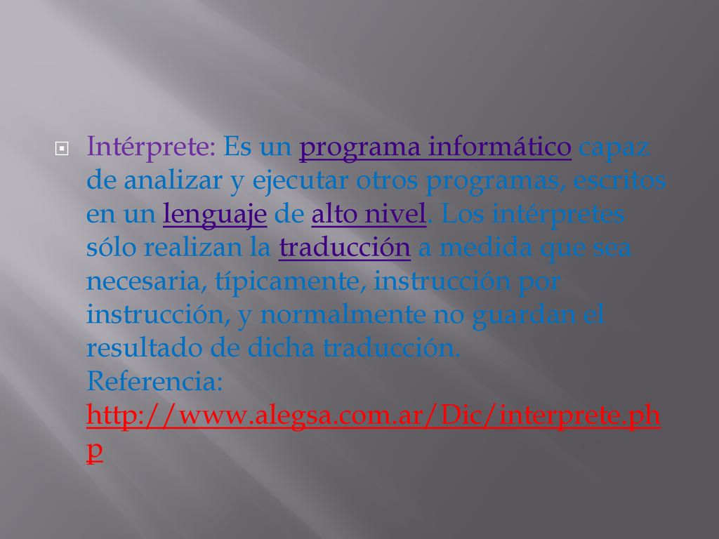 Intérprete: Es un programa informático capaz de analizar y ejecutar otros programas, escritos en un lenguaje de alto nivel.