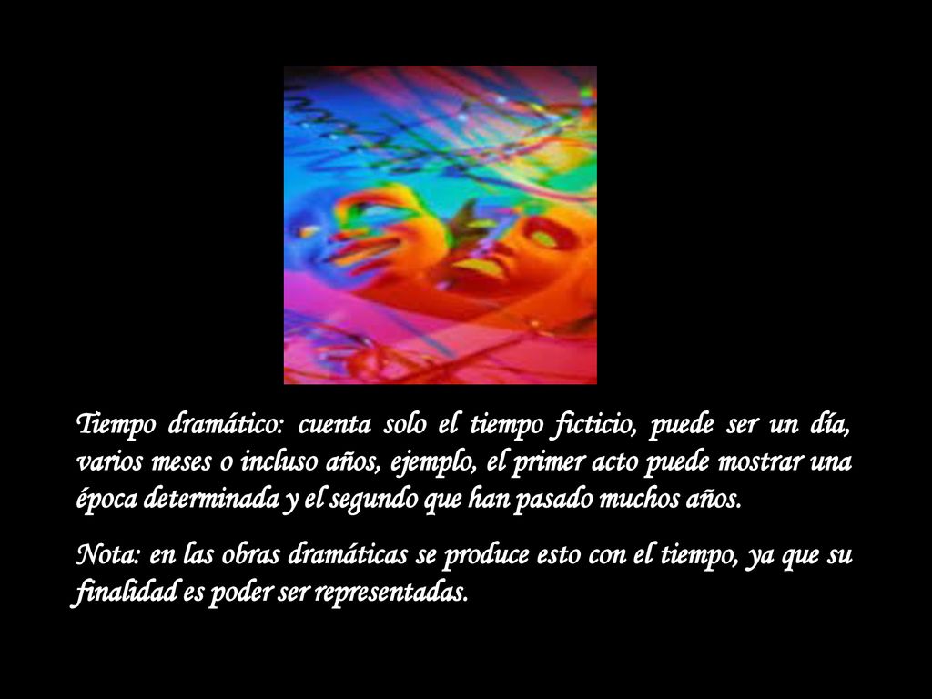 Tiempo dramático: cuenta solo el tiempo ficticio, puede ser un día, varios meses o incluso años, ejemplo, el primer acto puede mostrar una época determinada y el segundo que han pasado muchos años.
