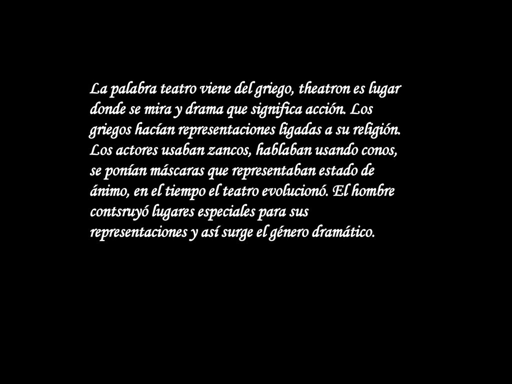 La palabra teatro viene del griego, theatron es lugar donde se mira y drama que significa acción.