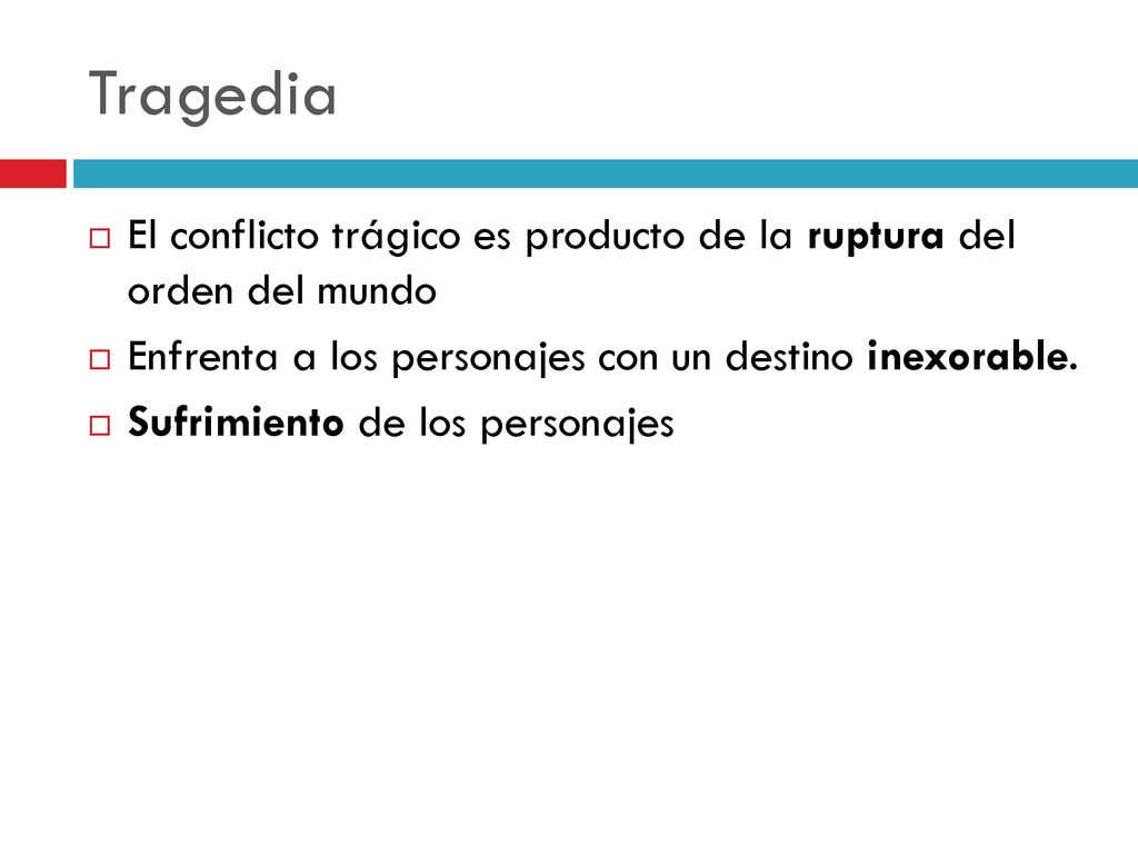 Tragedia El conflicto trágico es producto de la ruptura del orden del mundo. Enfrenta a los personajes con un destino inexorable.