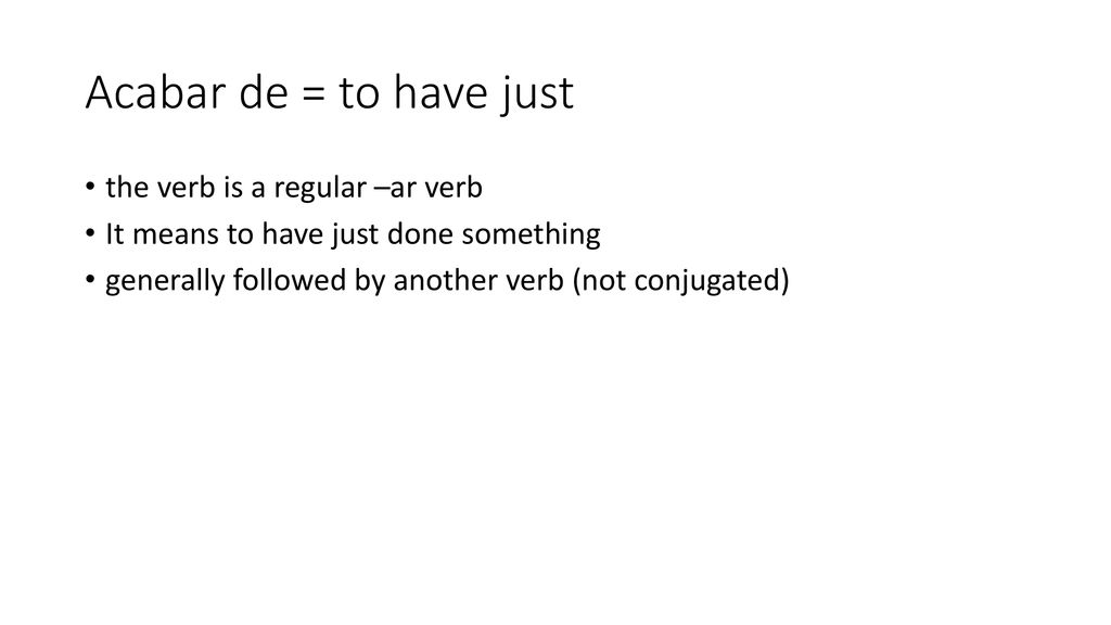Acabar de = to have just the verb is a regular –ar verb
