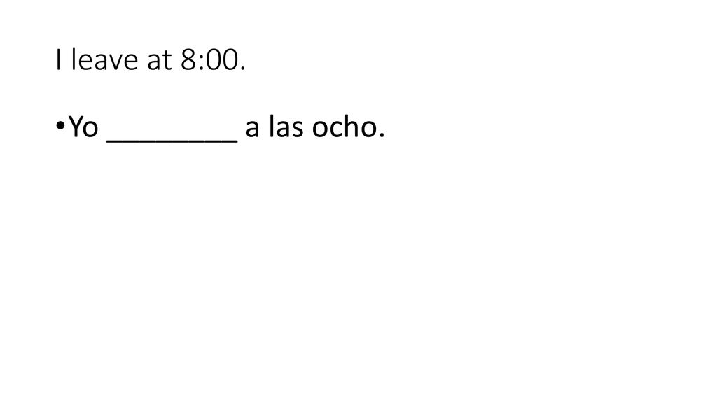 I leave at 8:00. Yo ________ a las ocho.