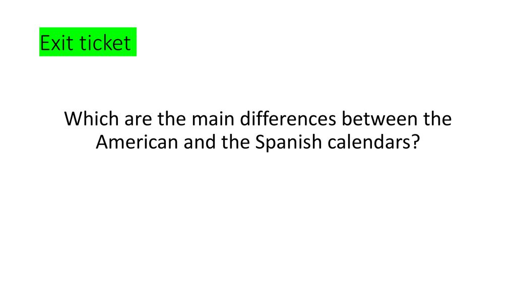 Exit ticket Which are the main differences between the American and the Spanish calendars