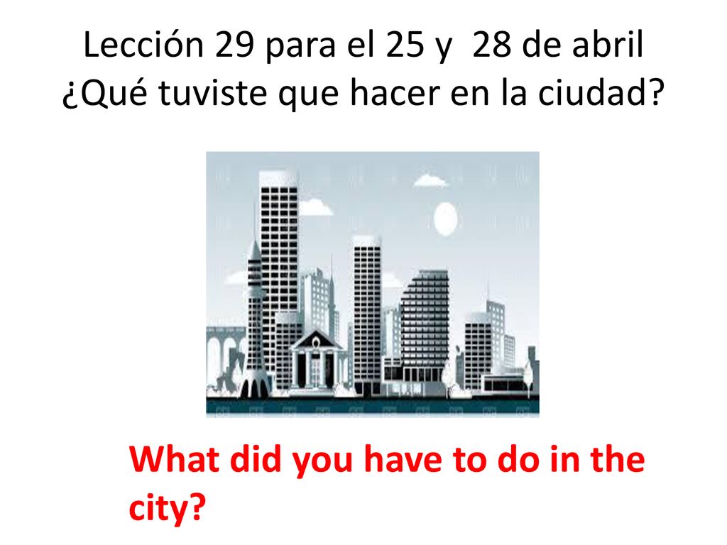 Lección 29 para el 25 y 28 de abril ¿Qué tuviste que hacer en la ciudad