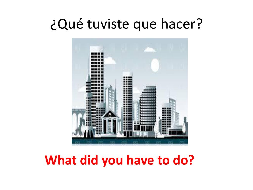 ¿Qué tuviste que hacer What did you have to do
