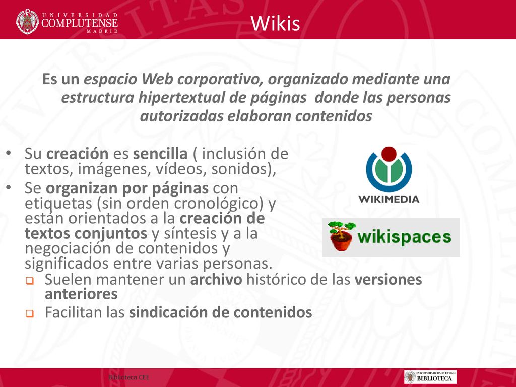 Wikis Es un espacio Web corporativo, organizado mediante una estructura hipertextual de páginas donde las personas autorizadas elaboran contenidos.