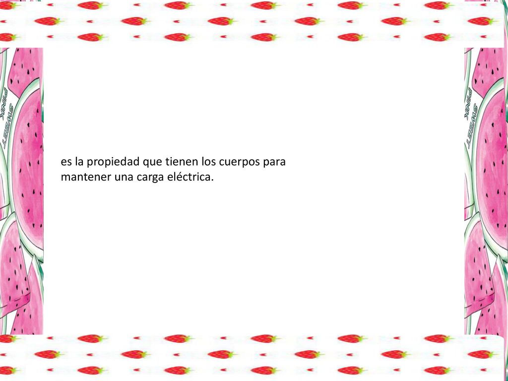es la propiedad que tienen los cuerpos para mantener una carga eléctrica.