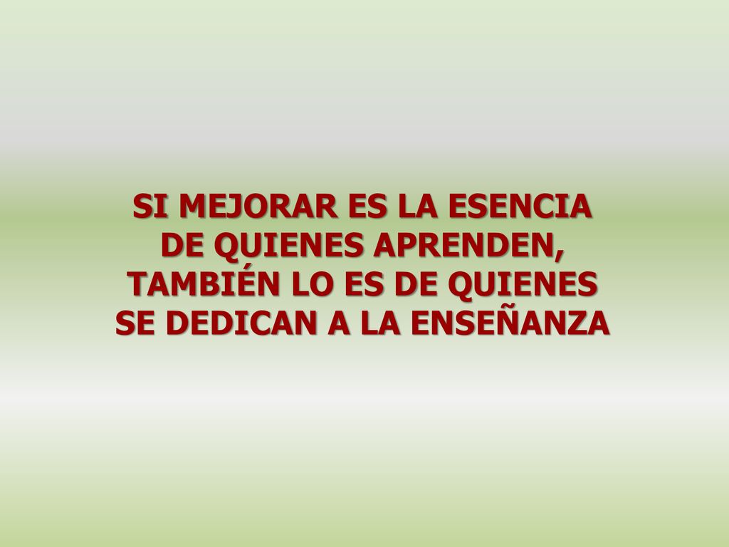 SI MEJORAR ES LA ESENCIA DE QUIENES APRENDEN, TAMBIÉN LO ES DE QUIENES SE DEDICAN A LA ENSEÑANZA