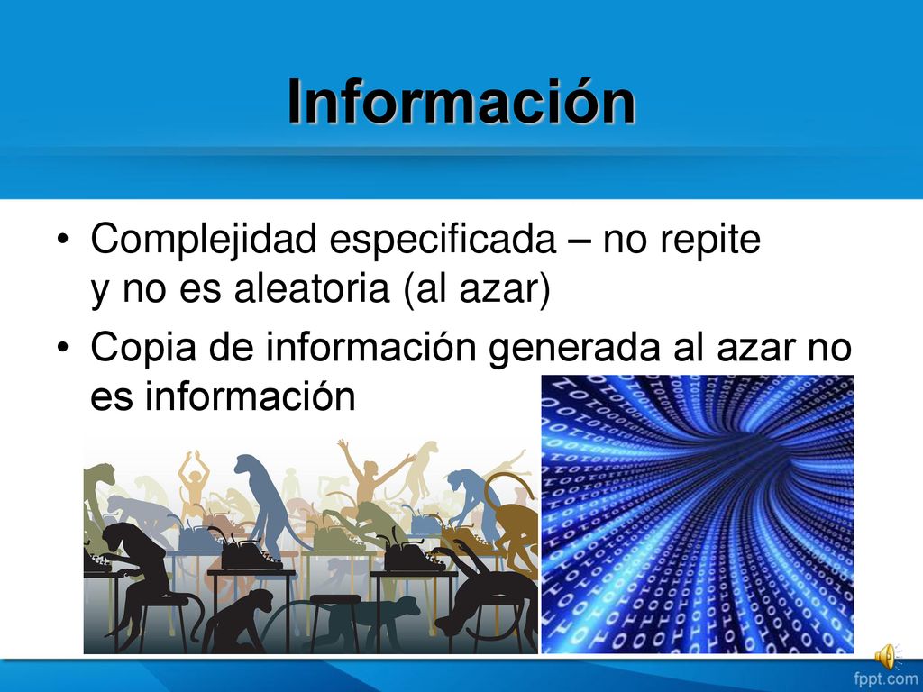 Información Complejidad especificada – no repite y no es aleatoria (al azar) Copia de información generada al azar no es información.