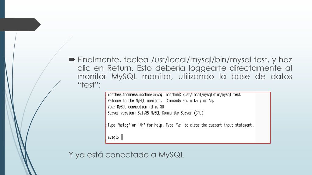 Finalmente, teclea /usr/local/mysql/bin/mysql test, y haz clic en Return. Esto debería loggearte directamente al monitor MySQL monitor, utilizando la base de datos test :