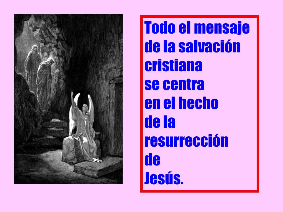 Todo el mensaje de la salvación cristiana se centra en el hecho de la resurrección de Jesús...