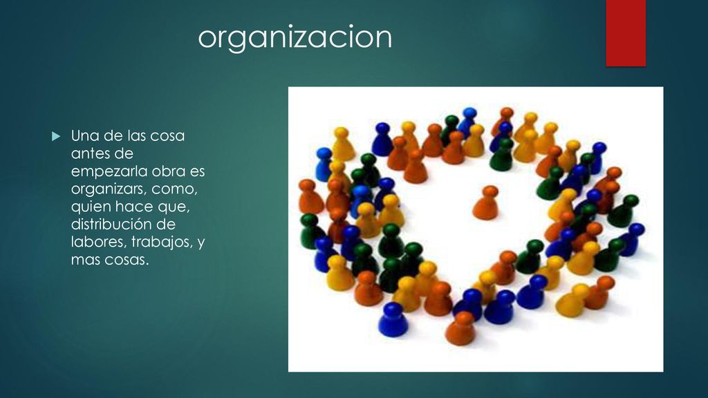 organizacion Una de las cosa antes de empezarla obra es organizars, como, quien hace que, distribución de labores, trabajos, y mas cosas.