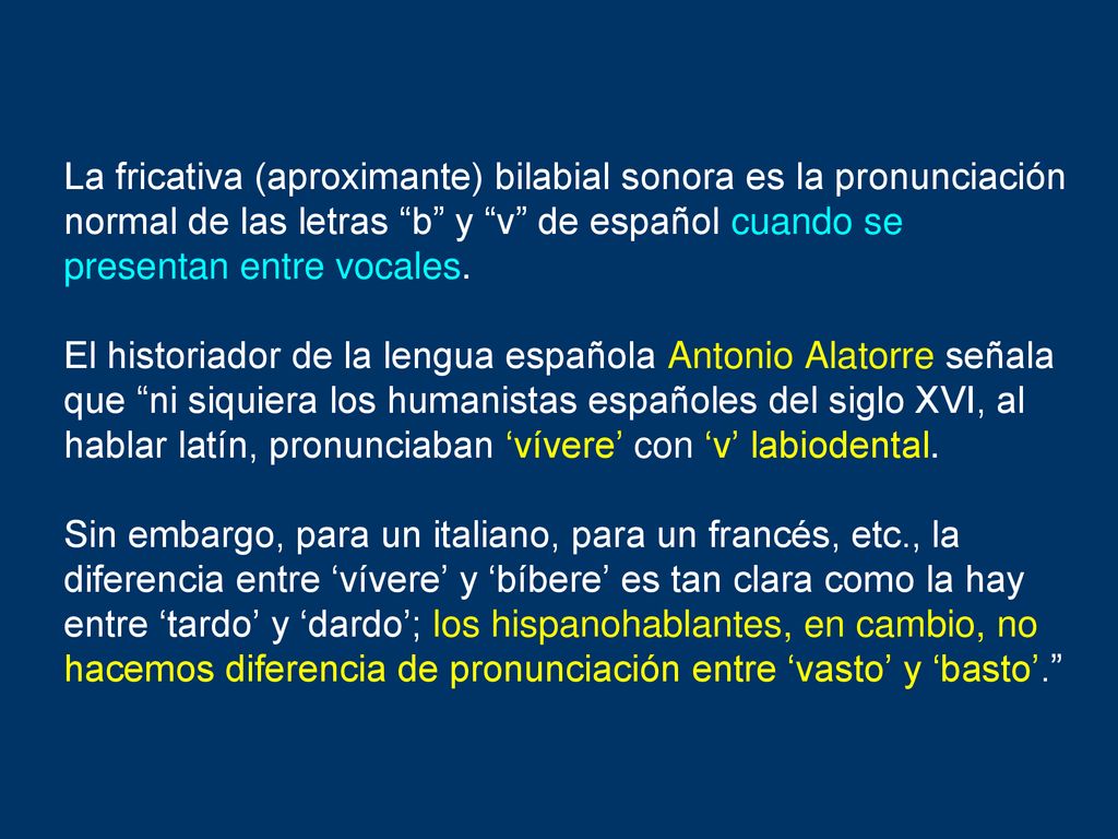 La fricativa (aproximante) bilabial sonora es la pronunciación normal de las letras b y v de español cuando se presentan entre vocales.