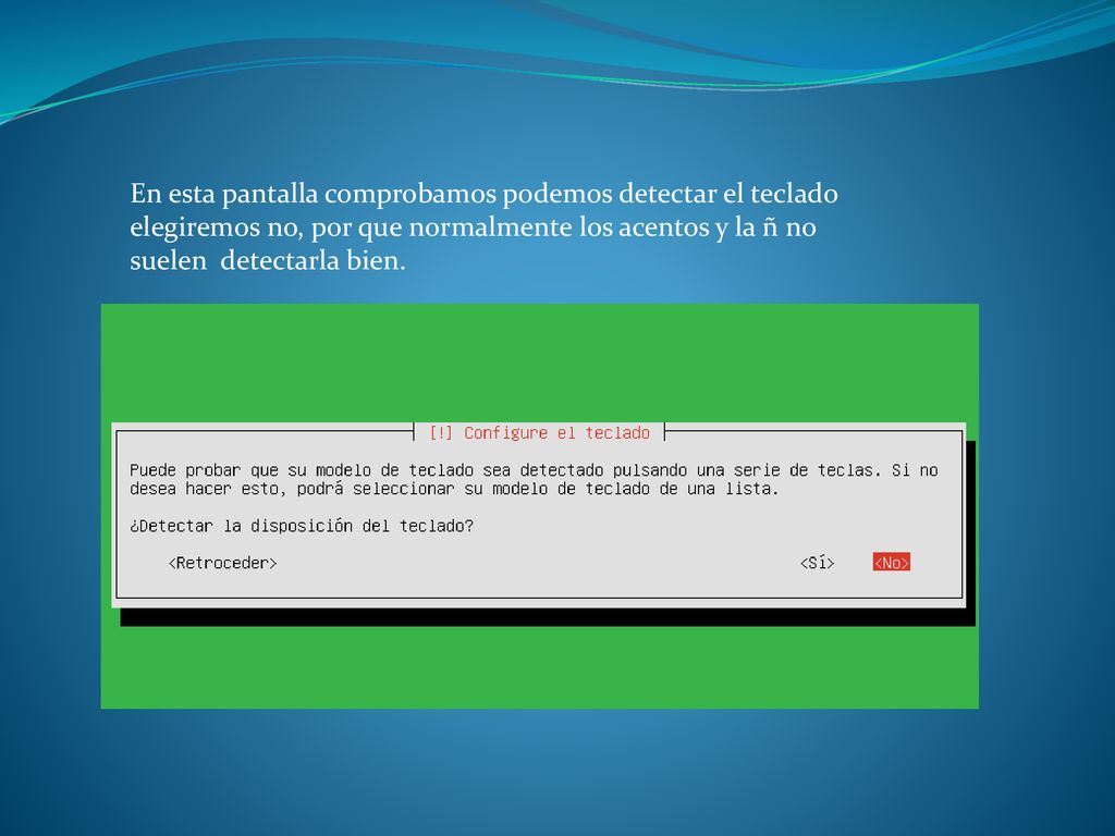 En esta pantalla comprobamos podemos detectar el teclado elegiremos no, por que normalmente los acentos y la ñ no suelen detectarla bien.