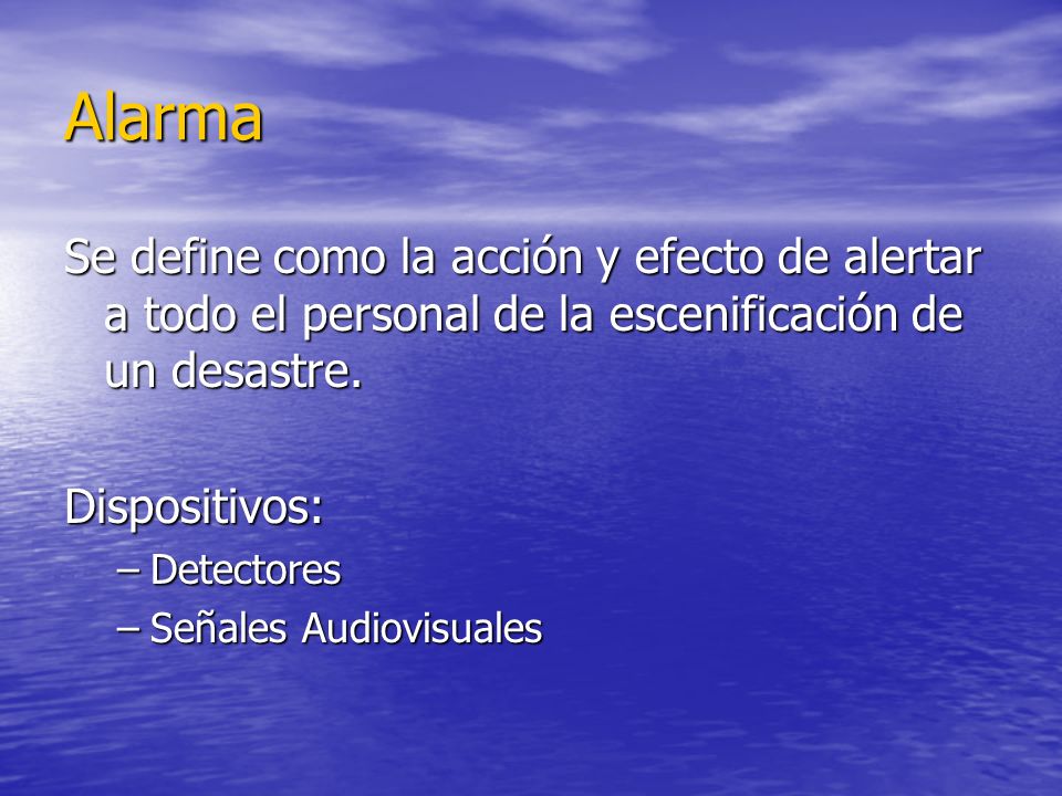 Alarma Se define como la acción y efecto de alertar a todo el personal de la escenificación de un desastre.