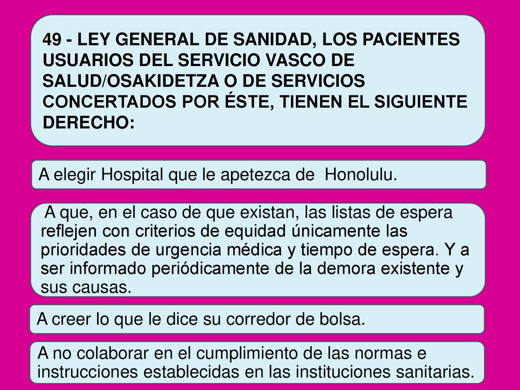 49 - LEY GENERAL DE SANIDAD, LOS PACIENTES USUARIOS DEL SERVICIO VASCO DE SALUD/OSAKIDETZA O DE SERVICIOS CONCERTADOS POR ÉSTE, TIENEN EL SIGUIENTE DERECHO: