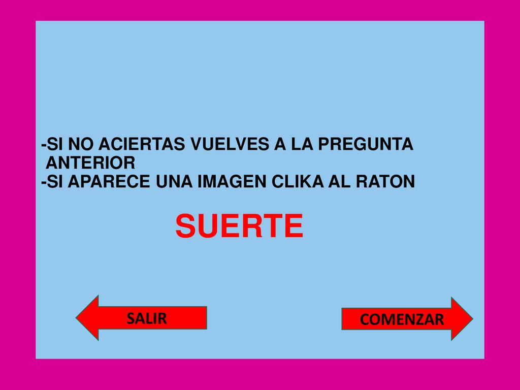 -SI NO ACIERTAS VUELVES A LA PREGUNTA ANTERIOR -SI APARECE UNA IMAGEN CLIKA AL RATON SUERTE