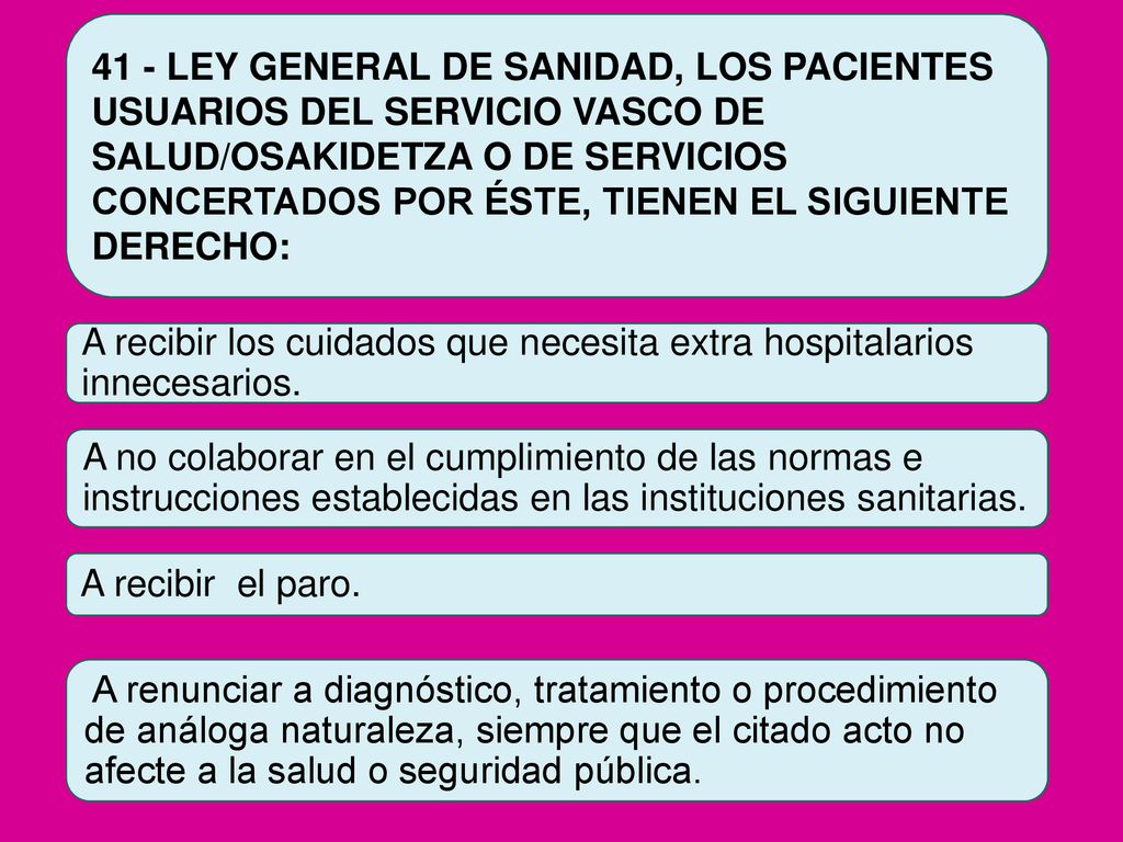 41 - LEY GENERAL DE SANIDAD, LOS PACIENTES USUARIOS DEL SERVICIO VASCO DE SALUD/OSAKIDETZA O DE SERVICIOS CONCERTADOS POR ÉSTE, TIENEN EL SIGUIENTE DERECHO: