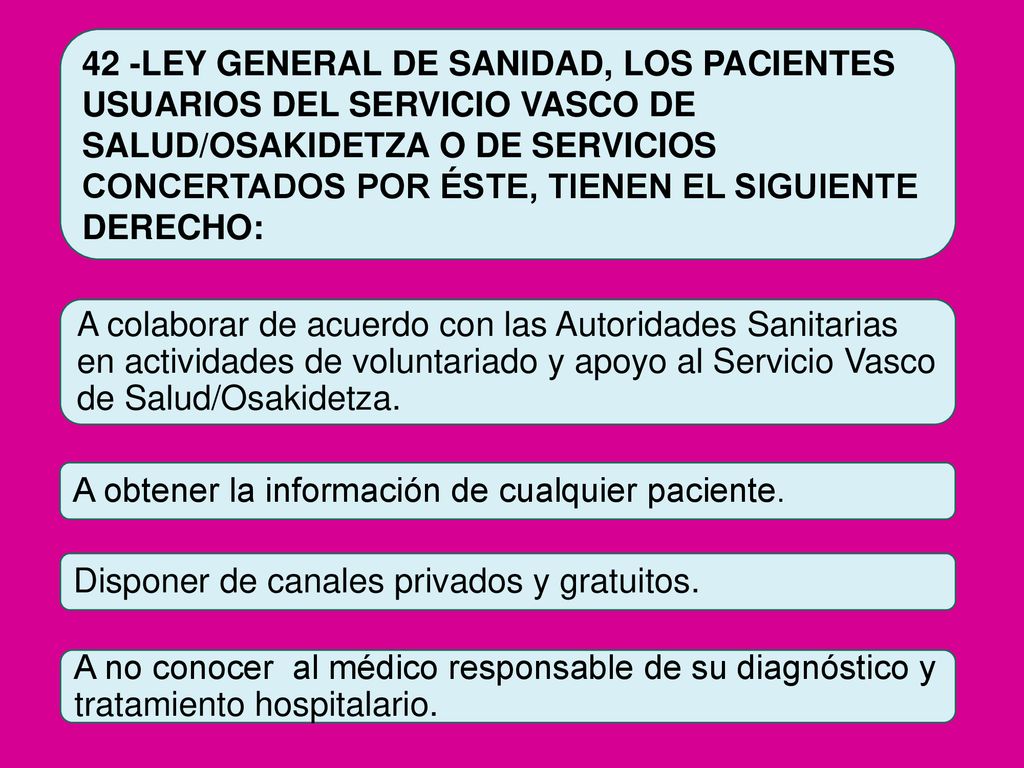 42 -LEY GENERAL DE SANIDAD, LOS PACIENTES USUARIOS DEL SERVICIO VASCO DE SALUD/OSAKIDETZA O DE SERVICIOS CONCERTADOS POR ÉSTE, TIENEN EL SIGUIENTE DERECHO: