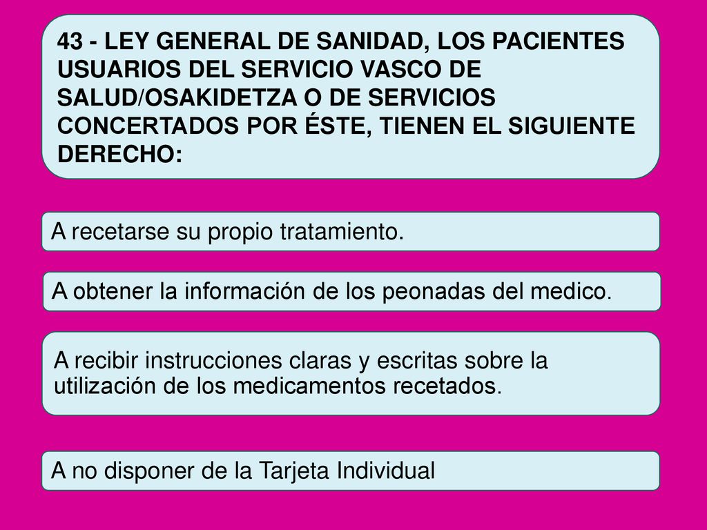 43 - LEY GENERAL DE SANIDAD, LOS PACIENTES USUARIOS DEL SERVICIO VASCO DE SALUD/OSAKIDETZA O DE SERVICIOS CONCERTADOS POR ÉSTE, TIENEN EL SIGUIENTE DERECHO: