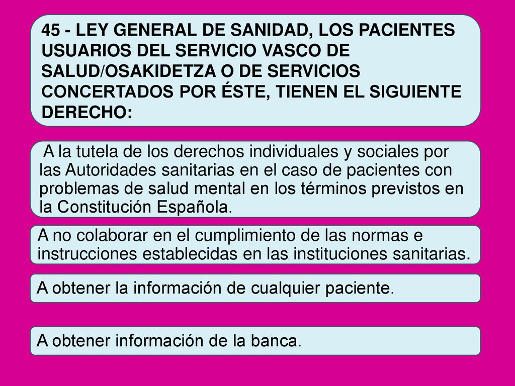 45 - LEY GENERAL DE SANIDAD, LOS PACIENTES USUARIOS DEL SERVICIO VASCO DE SALUD/OSAKIDETZA O DE SERVICIOS CONCERTADOS POR ÉSTE, TIENEN EL SIGUIENTE DERECHO: