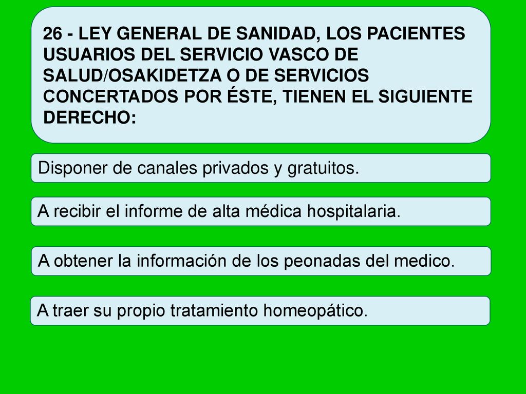 26 - LEY GENERAL DE SANIDAD, LOS PACIENTES USUARIOS DEL SERVICIO VASCO DE SALUD/OSAKIDETZA O DE SERVICIOS CONCERTADOS POR ÉSTE, TIENEN EL SIGUIENTE DERECHO: