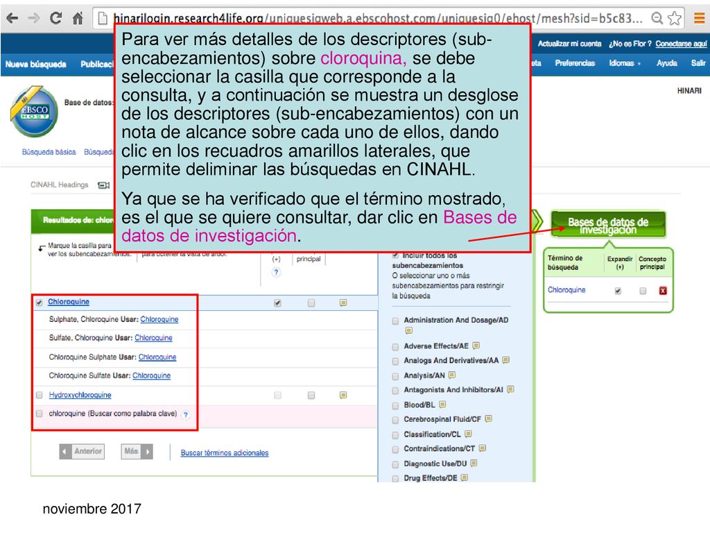 Para ver más detalles de los descriptores (sub- encabezamientos) sobre cloroquina, se debe seleccionar la casilla que corresponde a la consulta, y a continuación se muestra un desglose de los descriptores (sub-encabezamientos) con un nota de alcance sobre cada uno de ellos, dando clic en los recuadros amarillos laterales, que permite deliminar las búsquedas en CINAHL.