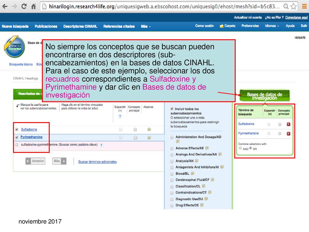 No siempre los conceptos que se buscan pueden encontrarse en dos descriptores (sub- encabezamientos) en la bases de datos CINAHL. Para el caso de este ejemplo, seleccionar los dos recuadros correspondientes a Sulfadoxine y Pyrimethamine y dar clic en Bases de datos de investigación