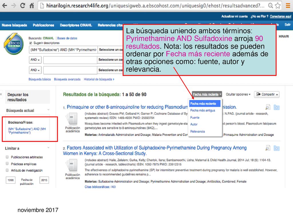 La búsqueda uniendo ambos términos: Pyrimethamine AND Sulfadoxine arroja 90 resultados. Nota: los resultados se pueden ordenar por Fecha más reciente además de otras opciones como: fuente, autor y relevancia.