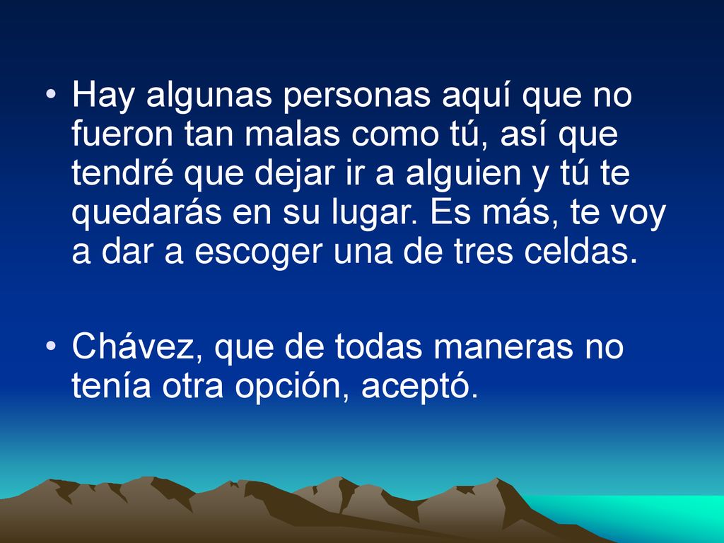 Hay algunas personas aquí que no fueron tan malas como tú, así que tendré que dejar ir a alguien y tú te quedarás en su lugar. Es más, te voy a dar a escoger una de tres celdas.