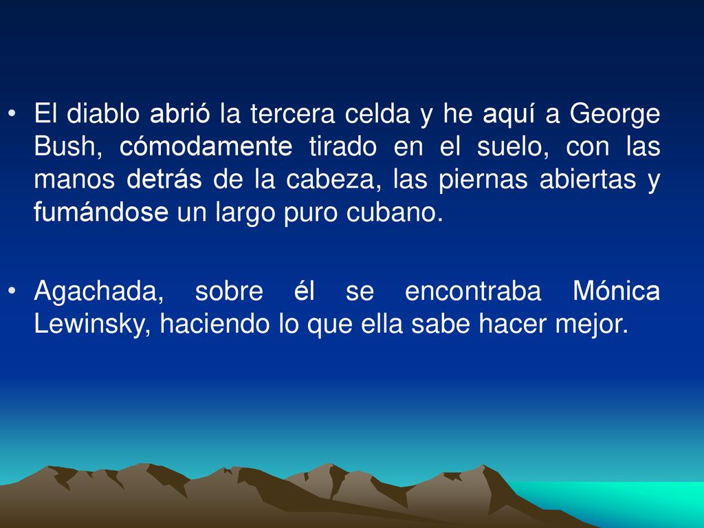 El diablo abrió la tercera celda y he aquí a George Bush, cómodamente tirado en el suelo, con las manos detrás de la cabeza, las piernas abiertas y fumándose un largo puro cubano.