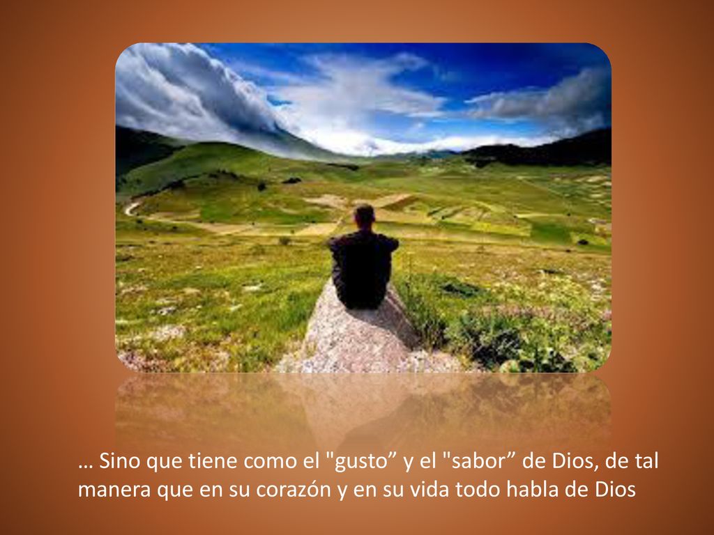 … Sino que tiene como el gusto y el sabor de Dios, de tal manera que en su corazón y en su vida todo habla de Dios