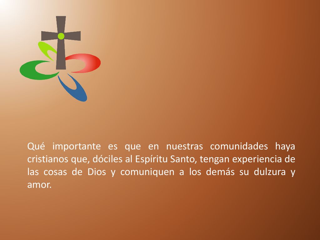 Qué importante es que en nuestras comunidades haya cristianos que, dóciles al Espíritu Santo, tengan experiencia de las cosas de Dios y comuniquen a los demás su dulzura y amor.
