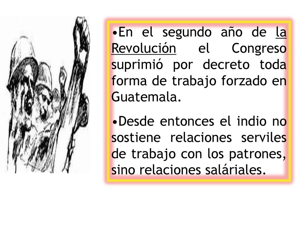 En el segundo año de la Revolución el Congreso suprimió por decreto toda forma de trabajo forzado en Guatemala.