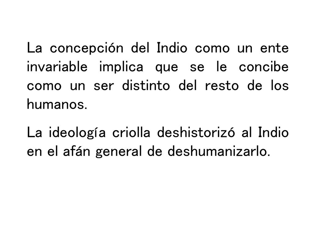 La concepción del Indio como un ente invariable implica que se le concibe como un ser distinto del resto de los humanos.