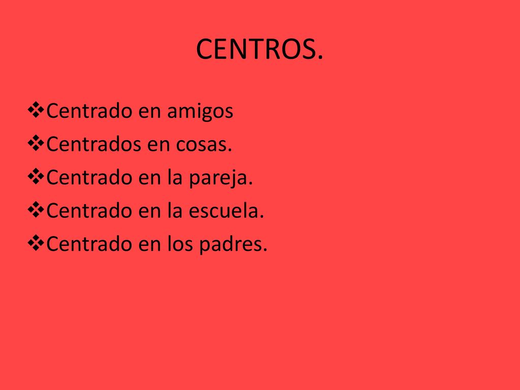 CENTROS. Centrado en amigos Centrados en cosas. Centrado en la pareja.