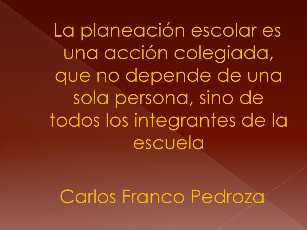La planeación escolar es una acción colegiada, que no depende de una sola persona, sino de todos los integrantes de la escuela Carlos Franco Pedroza