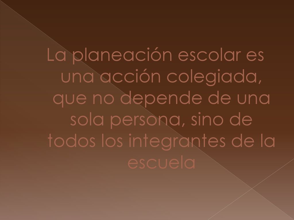 La planeación escolar es una acción colegiada, que no depende de una sola persona, sino de todos los integrantes de la escuela